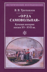 "Орда самовольная". Кочевая империя ногаев XV-XVI веков