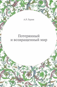 Александр Лурия - Потерянный и возвращенный мир