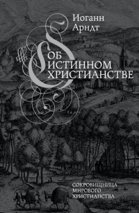Иоганн Арндт - Об истинном христианстве. Второе издание