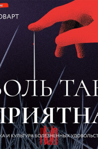 Ли Коварт - Боль так приятна. Наука и культура болезненных удовольствий