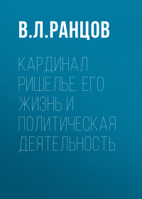 Владимир Ранцов - Кардинал Ришелье. Его жизнь и политическая деятельность