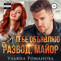 Ульяна Романова - Я тебе объявляю развод, майор