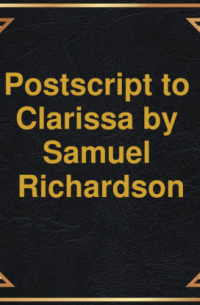 Сэмюэл Ричардсон - Postscript to Clarissa (Unabridged)