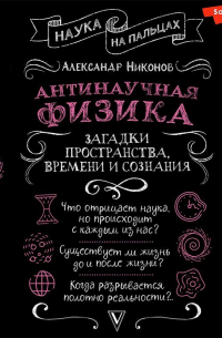 Антинаучная физика: загадки пространства, времени и сознания
