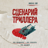Люси В. Хэй - Сценарий триллера. Как придумать, как написать, как продать