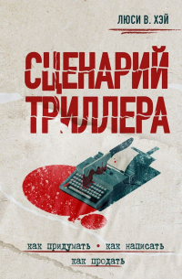 Сценарий триллера. Как придумать, как написать, как продать