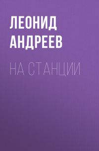 Леонид Андреев - На станции