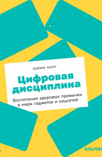 Шими Канг - Цифровая дисциплина. Воспитание здоровых привычек в мире гаджетов и соцсетей