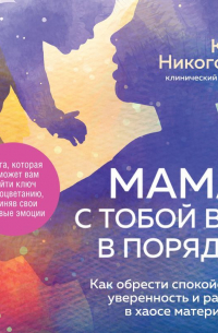 Клэр Никогосян - Мама, с тобой все в порядке. Как обрести спокойствие, уверенность и радость в хаосе материнства
