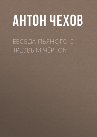 Антон Чехов - Беседа пьяного с трезвым чёртом