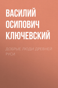 Василий Ключевский - Добрые люди Древней Руси