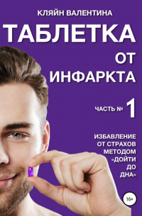 Валентина Кляйн - Таблетка от инфаркта. Часть 1. Избавление от страхов методом «Дойти до дна»