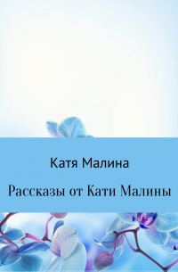 Катя Малина - Рассказы от Кати Малины