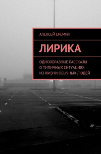 Алексей Еремин - Лирика. Однообразные рассказы о типичных ситуациях из жизни обычных людей