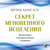 Фрэнк Кинслоу - Секрет мгновенного исцеления. Квантовая синхронизация здоровья