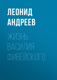 Леонид Андреев - Жизнь Василия Фивейского