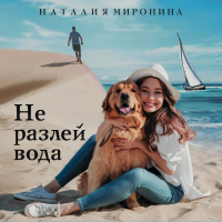 Наталия Миронина - Не разлей вода