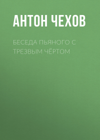 Антон Чехов - Беседа пьяного с трезвым чёртом
