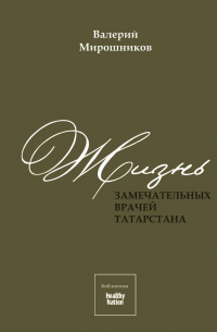 Валерий Мирошников - Жизнь замечательных врачей Татарстана