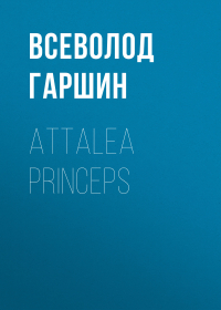 Всеволод Гаршин - Attalea princeps
