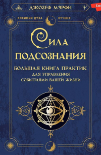 Сила подсознания. Большая книга практик для управления событиями вашей жизни