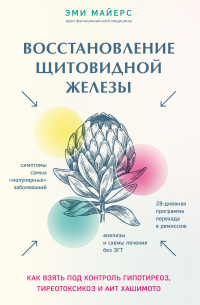 Восстановление щитовидной железы. Как взять под контроль гипотиреоз, тиреотоксикоз и АИТ Хашимото