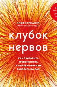 Хлоя Кармайкл - Клубок нервов. Как заставить тревожность и перфекционизм работать на вас