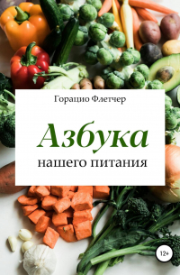 Горацио Флетчер - Азбука нашего питания