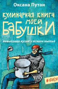Оксана Путан - Кулинарная книга моей бабушки. Невысокая кухня и всякое нытьё