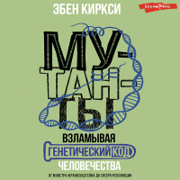 Эбен Киркси - Мутанты. Взламывая генетический код человечества