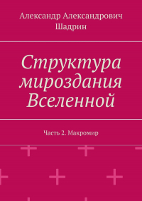 Александр Шадрин - Структура мироздания Вселенной. Часть 2. Макромир
