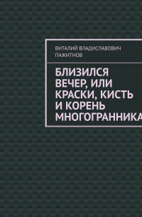 Виталий Пажитнов - Близился вечер, или Краски, кисть и корень многогранника