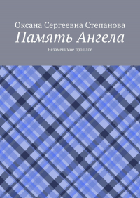 Оксана Степанова - Память Ангела. Незаменимое прошлое