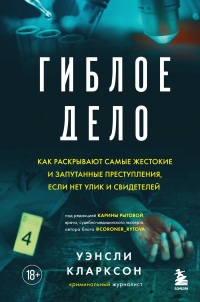 Уэнсли Кларксон - Гиблое дело. Как раскрывают самые жестокие и запутанные преступления, если нет улик и свидетелей