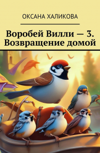 Оксана Халикова - Воробей Вилли – 3. Возвращение домой