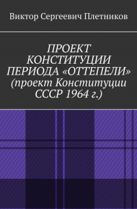 Виктор Плетников - Проект Конституции периода «Оттепели» (проект Конституции СССР 1964 г. ). Монография