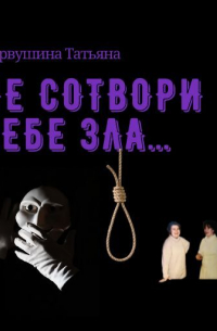 Татьяна Первушина - Не сотвори себе зла…