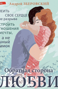 Обратная сторона любви. Как склеить свое сердце после разрыва и построить отношения мечты, а не воздушный замок