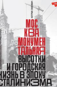 Кэтрин Зубович - Москва монументальная. Высотки и городская жизнь в эпоху сталинизма