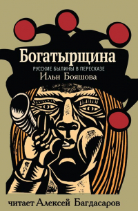 Богатырщина. Русские былины в пересказе Ильи Бояшова
