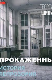 Георгий Шилин - Прокаженные. История лепрозория