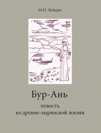 Михаил Лебедев - Бур-Ань. Повесть из древне-зырянской жизни