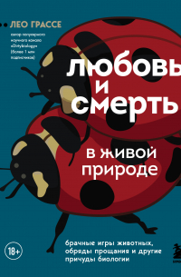 Лео Грассе - Любовь и смерть в живой природе. Брачные игры животных, обряды прощания и другие причуды биологии