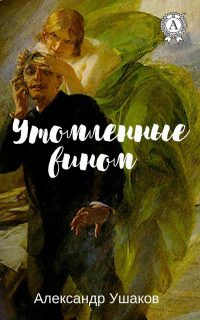 Александр Ушаков - Утомленные вином