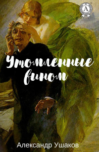 Александр Ушаков - Утомленные вином