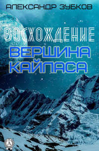 Александр Зубков - Восхождение. Вершина Кайласа
