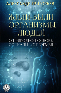 Александр Григорьев - Жили-были организмы людей