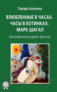 Тамара Алехина - Влюбленные в часах: Часы в ботинках. Марк Шагал