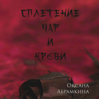 Оксана Абрамкина - Сплетение чар и крови