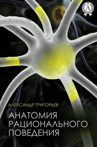 Александр Григорьев - Анатомия рационального поведения